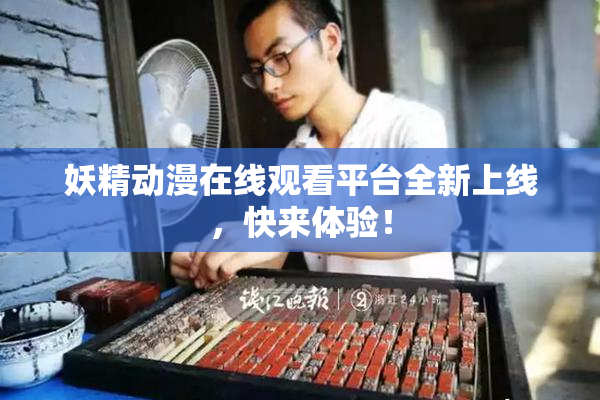 妖精动漫在线观看平台全新上线，快来体验！