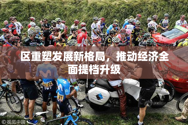 区重塑发展新格局，推动经济全面提档升级