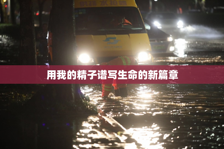 用我的精子谱写生命的新篇章
