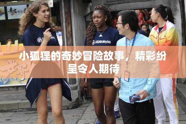 小狐狸的奇妙冒险故事，精彩纷呈令人期待