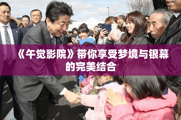《午觉影院》带你享受梦境与银幕的完美结合