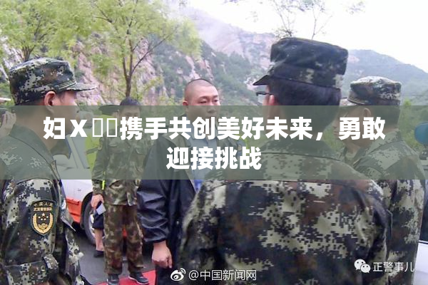 妇Ⅹ乄乂携手共创美好未来，勇敢迎接挑战