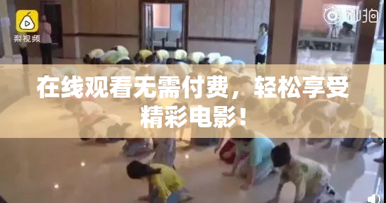 在线观看无需付费，轻松享受精彩电影！