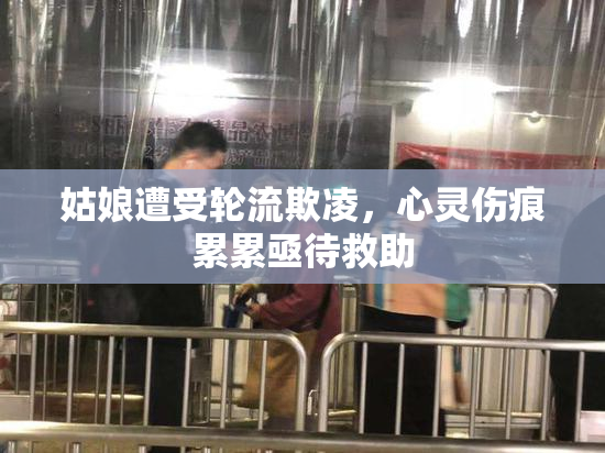 姑娘遭受轮流欺凌，心灵伤痕累累亟待救助