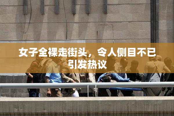 女子全裸走街头，令人侧目不已引发热议