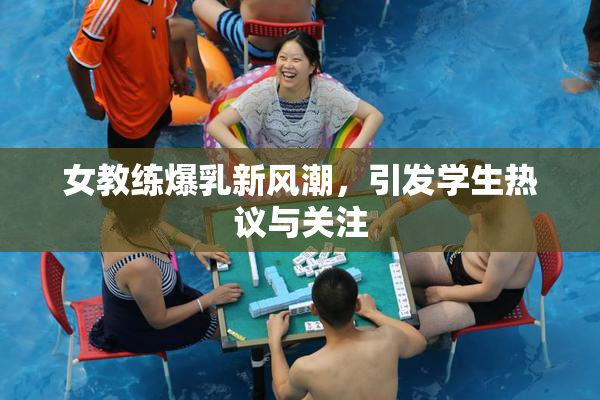 女教练爆乳新风潮，引发学生热议与关注