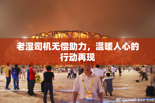 老湿司机无偿助力，温暖人心的行动再现