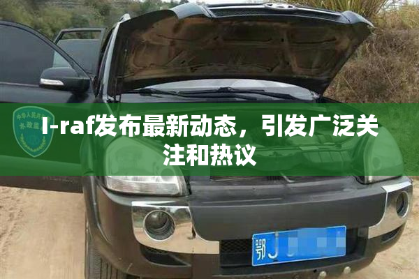 I-raf发布最新动态，引发广泛关注和热议