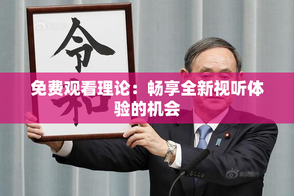 免费观看理论：畅享全新视听体验的机会