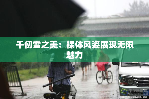 千仞雪之美：裸体风姿展现无限魅力