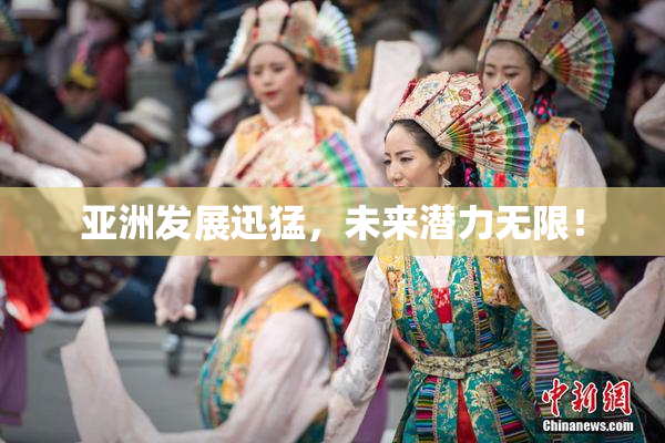 亚洲发展迅猛，未来潜力无限！
