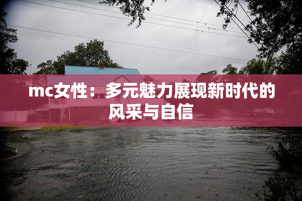 mc女性：多元魅力展现新时代的风采与自信