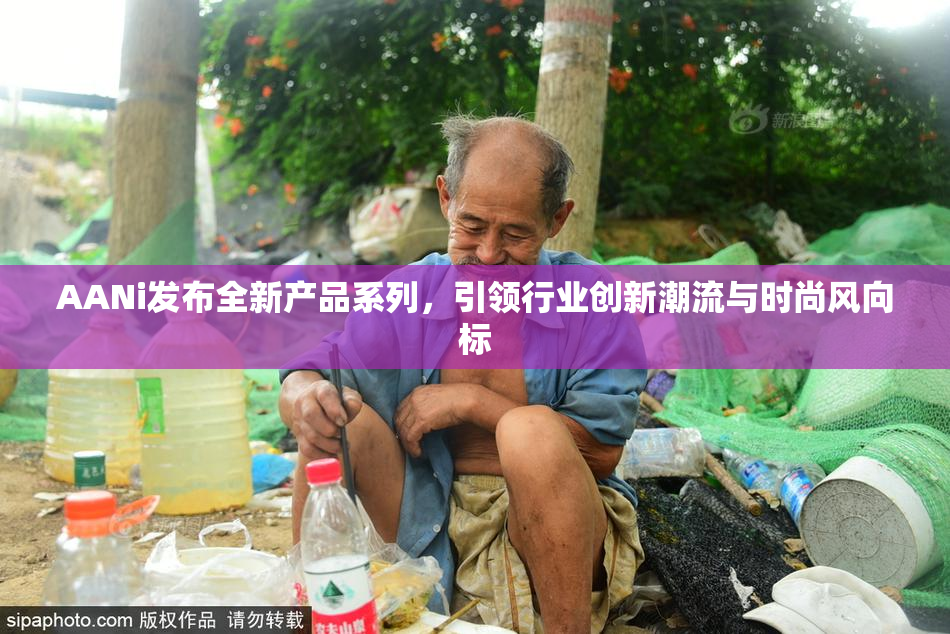 AANi发布全新产品系列，引领行业创新潮流与时尚风向标
