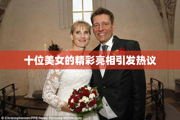十位美女的精彩亮相引发热议