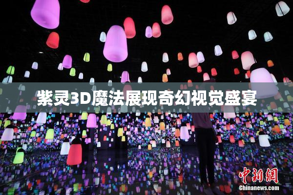 紫灵3D魔法展现奇幻视觉盛宴
