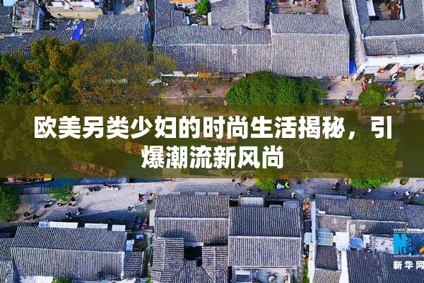 欧美另类少妇的时尚生活揭秘，引爆潮流新风尚