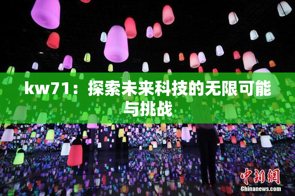 kw71：探索未来科技的无限可能与挑战