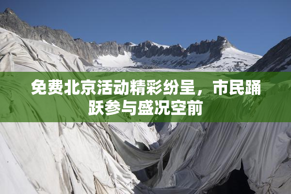 免费北京活动精彩纷呈，市民踊跃参与盛况空前