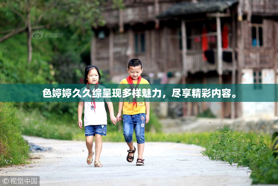 色婷婷久久综呈现多样魅力，尽享精彩内容。