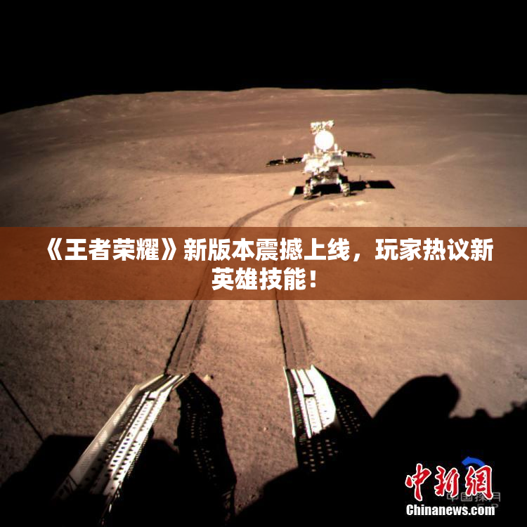 《王者荣耀》新版本震撼上线，玩家热议新英雄技能！