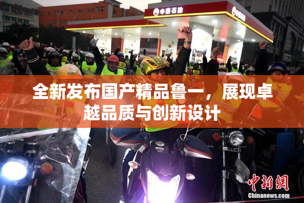 全新发布国产精品鲁一，展现卓越品质与创新设计