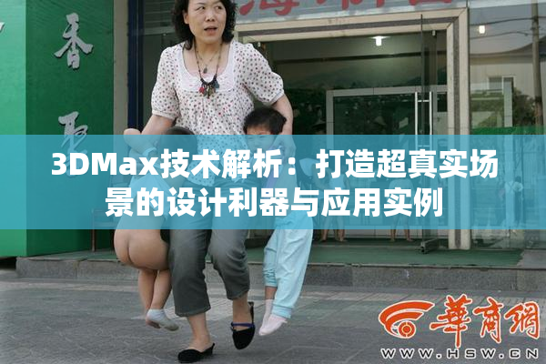 3DMax技术解析：打造超真实场景的设计利器与应用实例