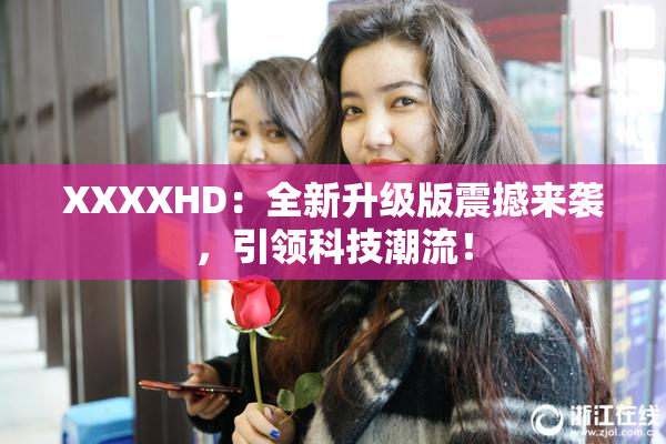 XXXXHD：全新升级版震撼来袭，引领科技潮流！