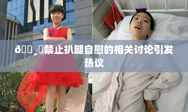 🌸‌禁止扒腿自慰的相关讨论引发热议
