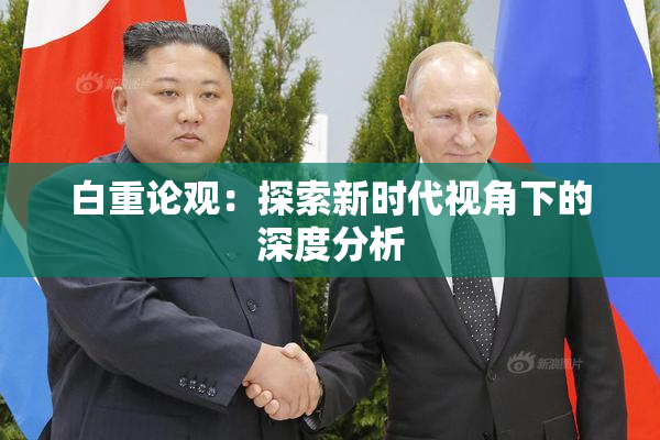 白重论观：探索新时代视角下的深度分析