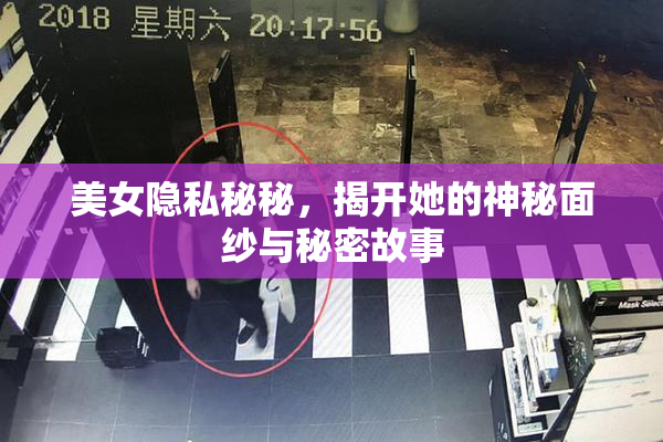 美女隐私秘秘，揭开她的神秘面纱与秘密故事