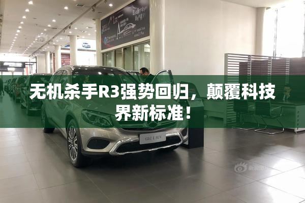 无机杀手R3强势回归，颠覆科技界新标准！