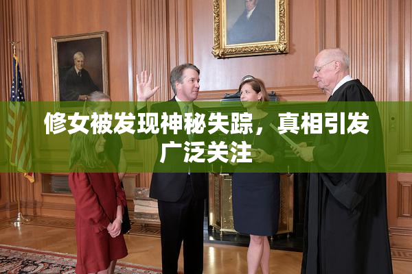 修女被发现神秘失踪，真相引发广泛关注