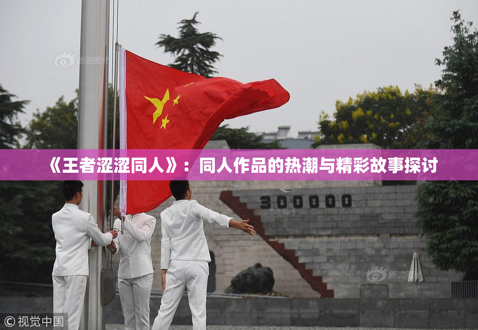 《王者涩涩同人》：同人作品的热潮与精彩故事探讨