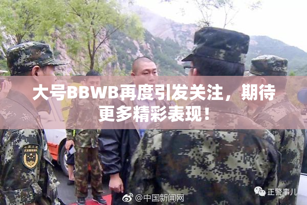 大号BBWB再度引发关注，期待更多精彩表现！