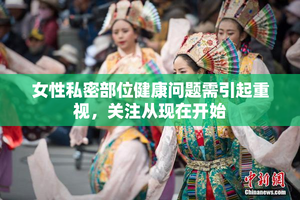 女性私密部位健康问题需引起重视，关注从现在开始