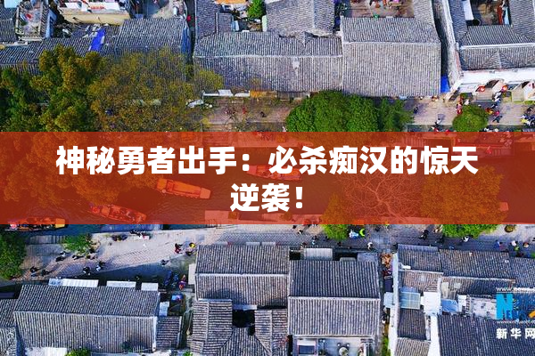神秘勇者出手：必杀痴汉的惊天逆袭！
