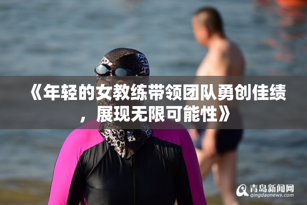 《年轻的女教练带领团队勇创佳绩，展现无限可能性》