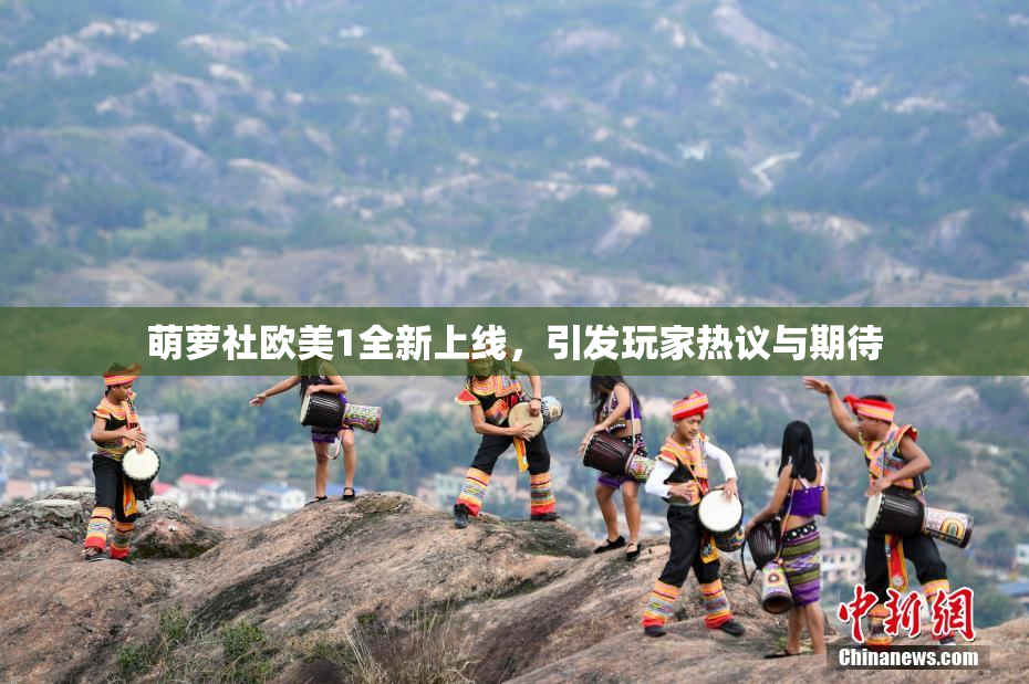 萌萝社欧美1全新上线，引发玩家热议与期待
