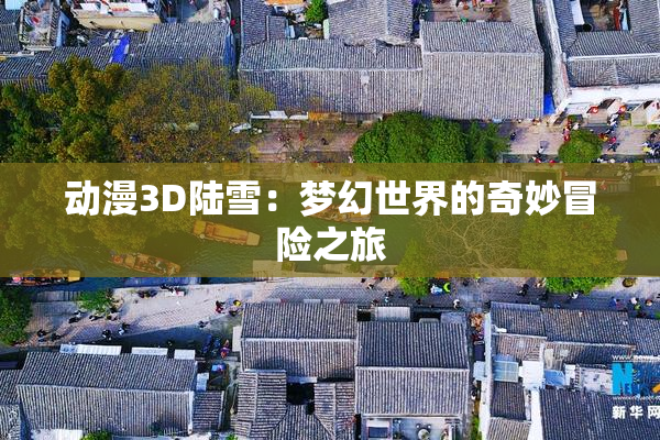 动漫3D陆雪：梦幻世界的奇妙冒险之旅