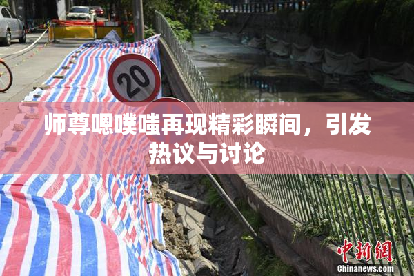 师尊嗯噗嗤再现精彩瞬间，引发热议与讨论