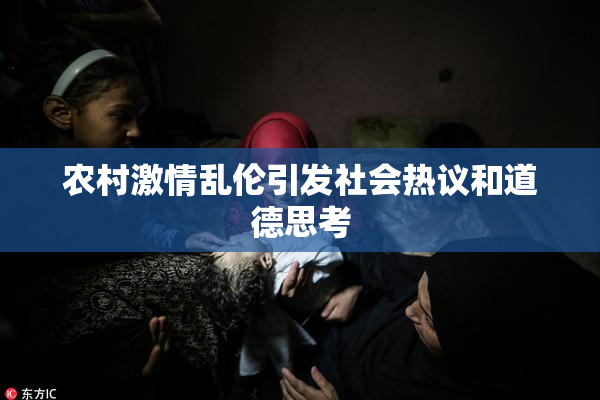 农村激情乱伦引发社会热议和道德思考