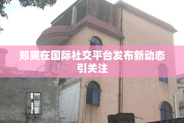 郑爽在国际社交平台发布新动态引关注