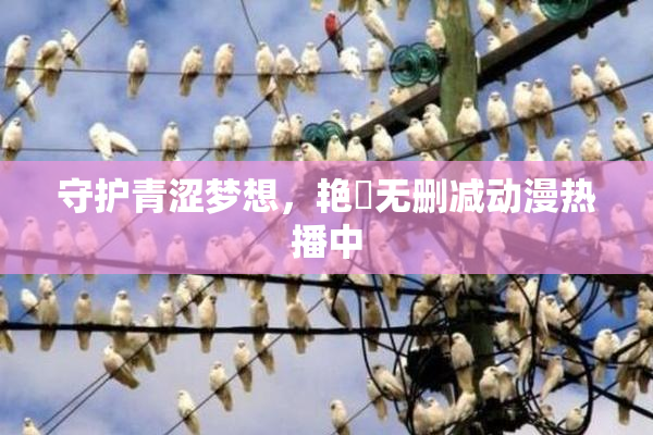 守护青涩梦想，艳鉧无删减动漫热播中