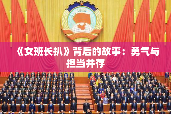 《女班长扒》背后的故事：勇气与担当并存