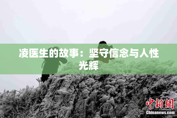 凌医生的故事：坚守信念与人性光辉