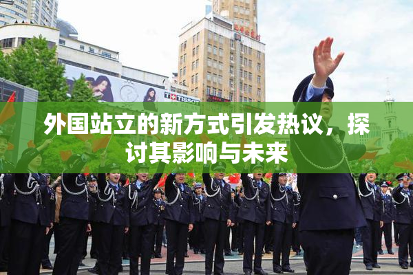 外国站立的新方式引发热议，探讨其影响与未来