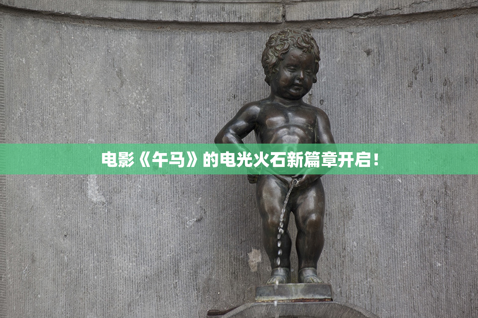 电影《午马》的电光火石新篇章开启！