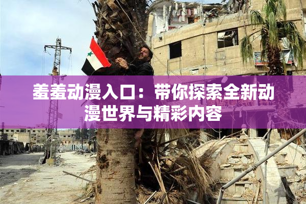 羞羞动漫入口：带你探索全新动漫世界与精彩内容
