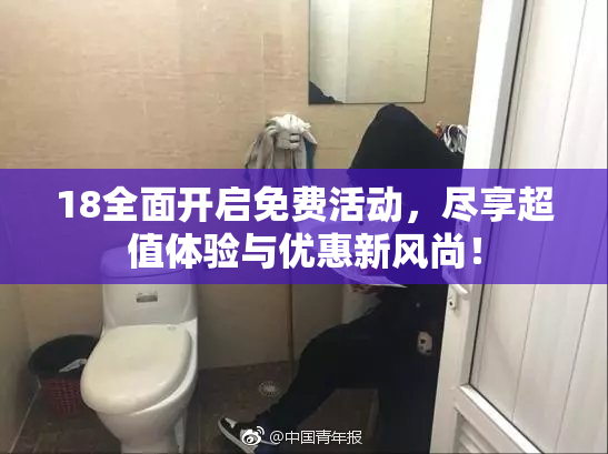 18全面开启免费活动，尽享超值体验与优惠新风尚！