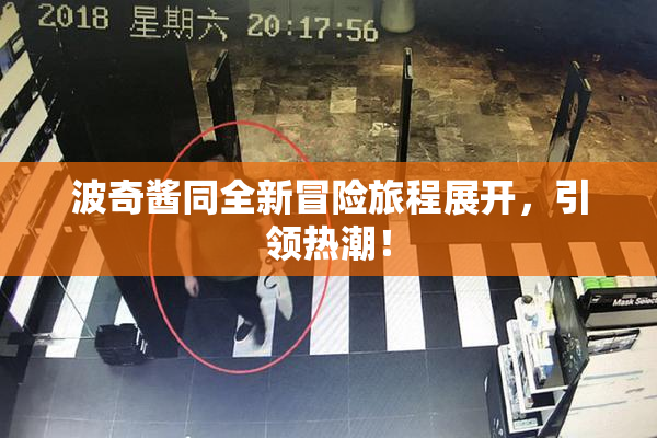 波奇酱同全新冒险旅程展开，引领热潮！